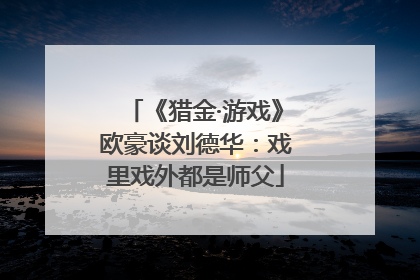 《猎金·游戏》欧豪谈刘德华：戏里戏外都是师父