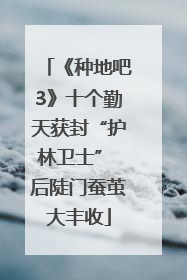 《种地吧3》十个勤天获封“护林卫士” 后陡门蚕茧大丰收