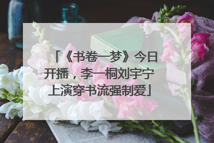 《书卷一梦》今日开播，李一桐刘宇宁上演穿书流强制爱