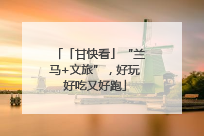 「甘快看」“兰马+文旅”，好玩好吃又好跑