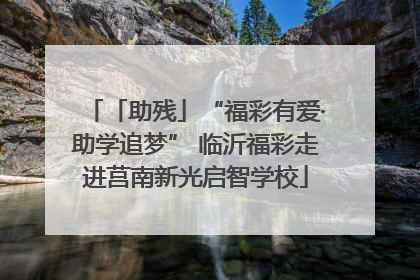 「助残」“福彩有爱·助学追梦” 临沂福彩走进莒南新光启智学校