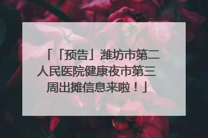 「预告」潍坊市第二人民医院健康夜市第三周出摊信息来啦！