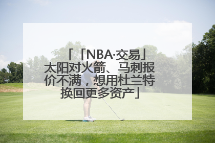 「NBA·交易」太阳对火箭、马刺报价不满，想用杜兰特换回更多资产