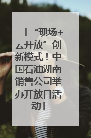 “现场+云开放”创新模式！中国石油湖南销售公司举办开放日活动