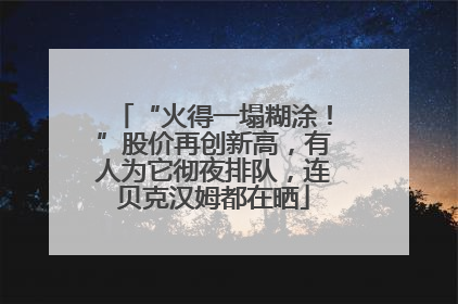 “火得一塌糊涂！”股价再创新高，有人为它彻夜排队，连贝克汉姆都在晒
