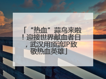 “热血”蒜鸟来啦！迎接世界献血者日，武汉用顶流IP致敬热血英雄