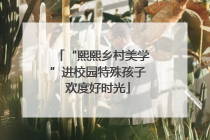 “熙熙乡村美学”进校园特殊孩子欢度好时光