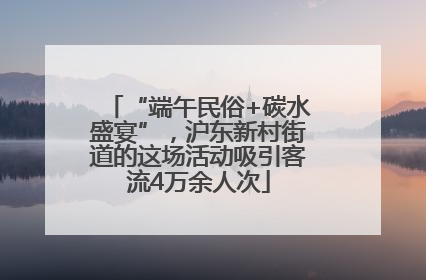 “端午民俗+碳水盛宴”，沪东新村街道的这场活动吸引客流4万余人次