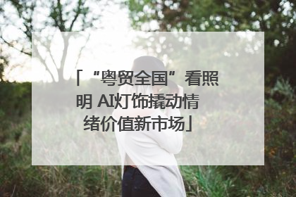 “粤贸全国”看照明 AI灯饰撬动情绪价值新市场