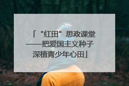 “红田”思政课堂——把爱国主义种子深植青少年心田