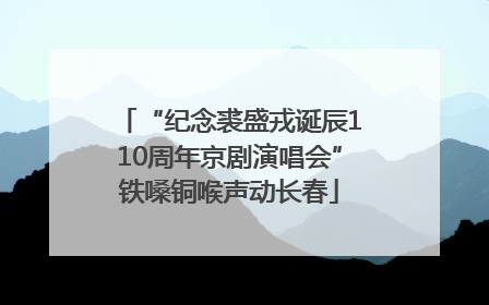 “纪念裘盛戎诞辰110周年京剧演唱会”铁嗓铜喉声动长春