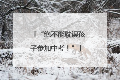 “绝不能耽误孩子参加中考！”