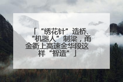 “绣花针”造桥、“机器人”制梁，甬金衢上高速金华段这样“智造”