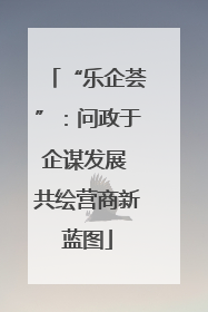 “乐企荟”：问政于企谋发展 共绘营商新蓝图