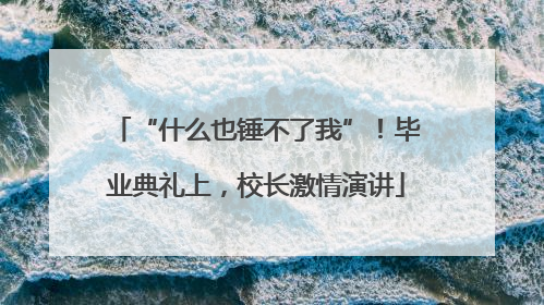 “什么也锤不了我”！毕业典礼上，校长激情演讲