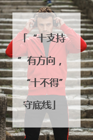 “十支持”有方向，“十不得”守底线