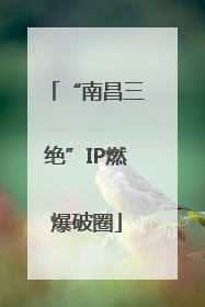 “南昌三绝”IP燃爆破圈