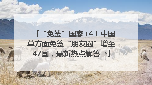 “免签”国家+4！中国单方面免签“朋友圈”增至47国，最新热点解答→