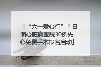 “六一爱心行”！日照心脏病医院30例先心免费手术报名启动