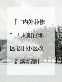 “内外兼修”！太阳宫地区老旧小区改造焕新颜