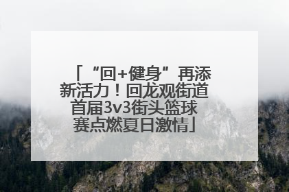 “回+健身”再添新活力！回龙观街道首届3v3街头篮球赛点燃夏日激情