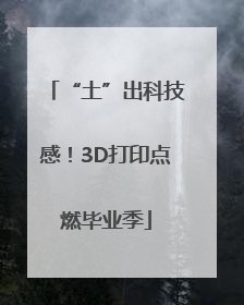 “土”出科技感！3D打印点燃毕业季