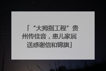 “大拇指工程”贵州传佳音，患儿家属送感谢信和锦旗