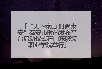 “天下泰山 时尚泰安”泰安市时尚发布平台启动仪式在山东服装职业学院举行