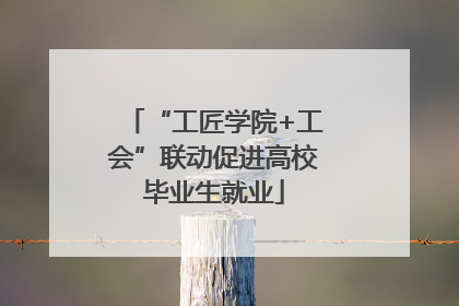 “工匠学院+工会”联动促进高校毕业生就业