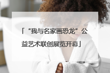 “我与名家画恐龙”公益艺术联创展览开幕