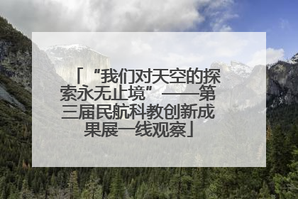 “我们对天空的探索永无止境”——第三届民航科教创新成果展一线观察