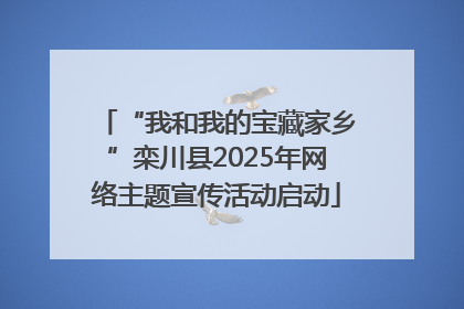 “我和我的宝藏家乡”栾川县2025年网络主题宣传活动启动
