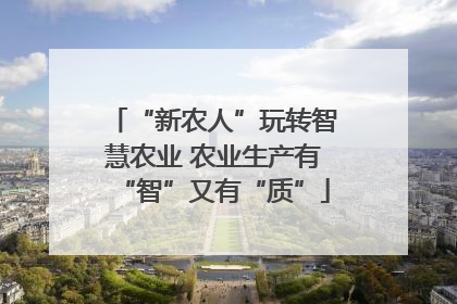 “新农人”玩转智慧农业 农业生产有“智”又有“质”
