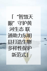 “智慧天眼”守护黄河生态 联通助力东明县打造生物多样性保护新范式