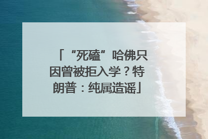 “死磕”哈佛只因曾被拒入学？特朗普：纯属造谣