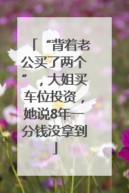 “背着老公买了两个”，大姐买车位投资，她说8年一分钱没拿到