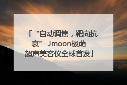 “自动调焦，靶向抗衰” Jmoon极萌超声美容仪全球首发