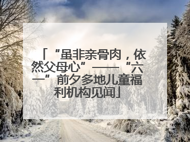 “虽非亲骨肉，依然父母心”——“六一”前夕多地儿童福利机构见闻