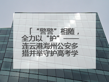 “警警”相随，全力以“护”——连云港海州公安多措并举守护高考学子逐梦路