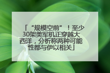 “规模空前”！至少30架美军机正穿越大西洋，分析称两种可能性都与伊以相关
