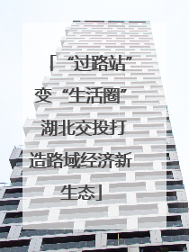 “过路站”变“生活圈” 湖北交投打造路域经济新生态