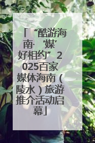 “酷游海南·‘媒’好相约”2025百家媒体海南（陵水）旅游推介活动启幕