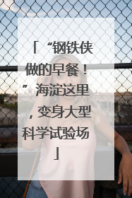 “钢铁侠做的早餐！”海淀这里，变身大型科学试验场