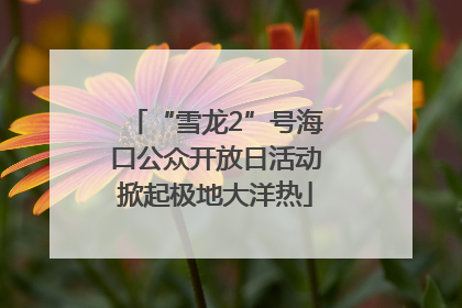 “雪龙2”号海口公众开放日活动掀起极地大洋热