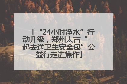 “24小时净水”行动升级，郑州太古“一起去送卫生安全包”公益行走进焦作