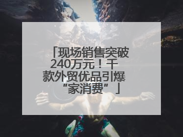 现场销售突破240万元！千款外贸优品引爆“家消费”