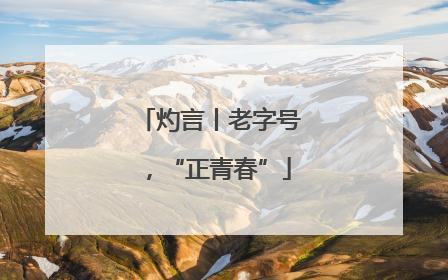 灼言丨老字号，“正青春”
