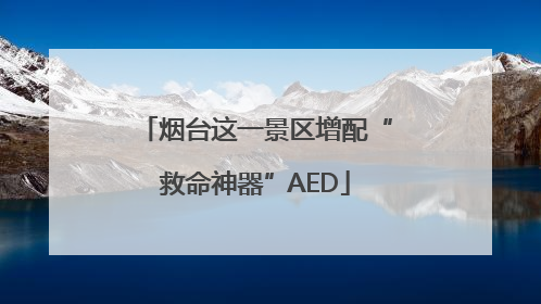 烟台这一景区增配“救命神器”AED