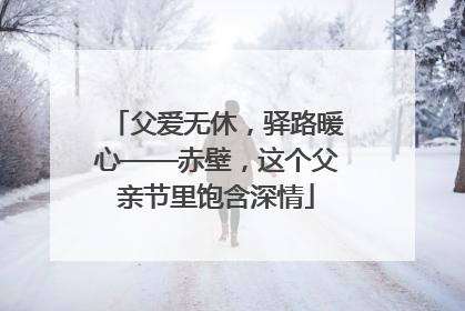 父爱无休，驿路暖心——赤壁，这个父亲节里饱含深情