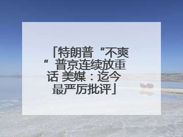 特朗普“不爽”普京连续放重话 美媒：迄今最严厉批评